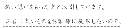 本当に良いものをお客様に提供したいので。